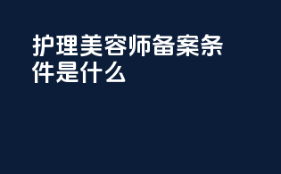 护理美容师备案条件是什么