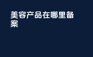 美容产品在哪里备案