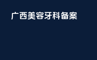 广西美容牙科备案
