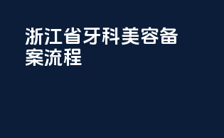 浙江省牙科美容备案流程