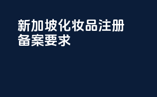 新加坡化妆品注册备案要求