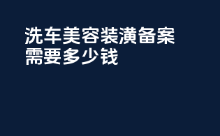 洗车美容装潢备案需要多少钱