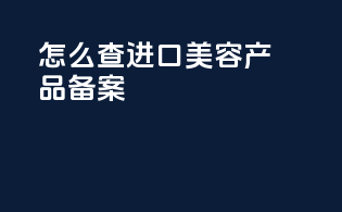 怎么查进口美容产品备案