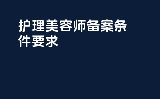 护理美容师备案条件要求