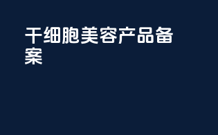 干细胞美容产品备案