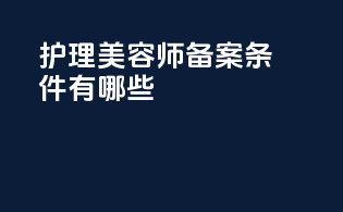 护理美容师备案条件有哪些