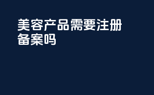 美容产品需要注册备案吗