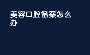 美容口腔备案怎么办