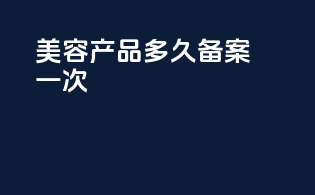 美容产品多久备案一次