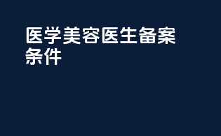 医学美容医生备案条件