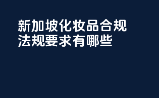 新加坡化妆品合规法规要求有哪些