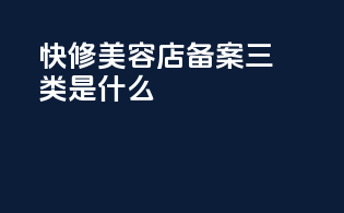 快修美容店备案三类是什么