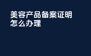 美容产品备案证明怎么办理