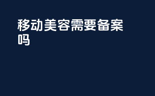 移动美容需要备案吗