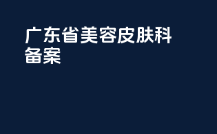 广东省美容皮肤科备案