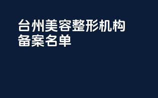 台州美容整形机构备案名单