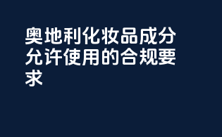 奥地利化妆品成分允许使用的合规要求