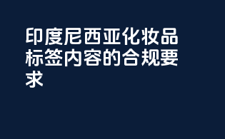 印度尼西亚化妆品标签内容的合规要求