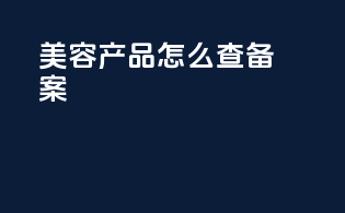美容产品怎么查备案