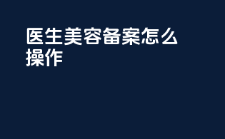 医生美容备案怎么操作