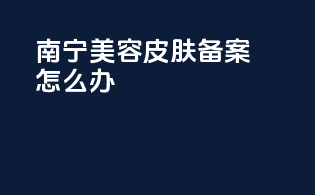 南宁美容皮肤备案怎么办