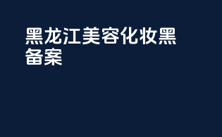 黑龙江美容化妆黑icp备案