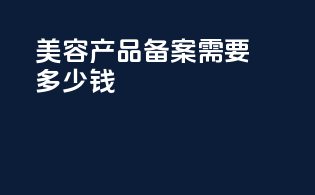 美容产品备案需要多少钱