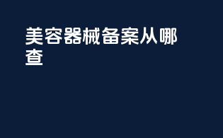 美容器械备案从哪查