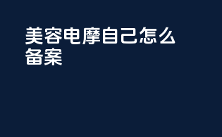 美容电摩自己怎么备案