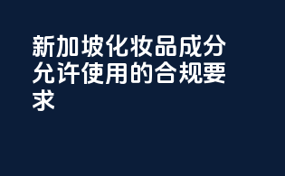 新加坡化妆品成分允许使用的合规要求