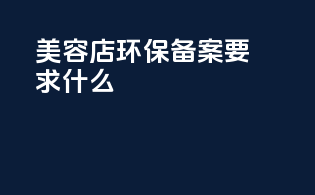 美容店环保备案要求什么