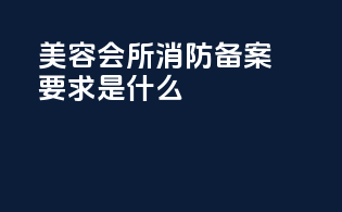 美容会所消防备案要求是什么