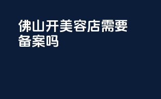 佛山开美容店需要备案吗