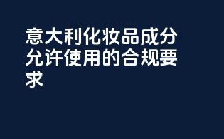 意大利化妆品成分允许使用的合规要求