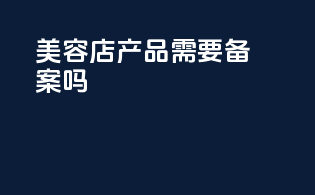 美容店产品需要备案吗