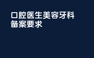 口腔医生美容牙科备案要求