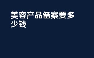 美容产品备案要多少钱