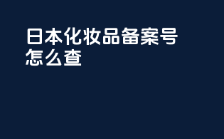 日本化妆品备案号怎么查