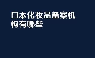 日本化妆品备案机构有哪些