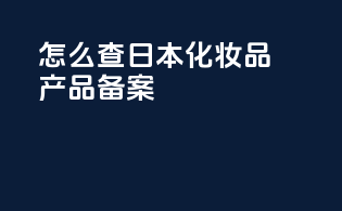 怎么查日本化妆品产品备案