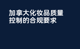 加拿大化妆品质量控制的合规要求