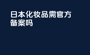 日本化妆品需官方备案吗