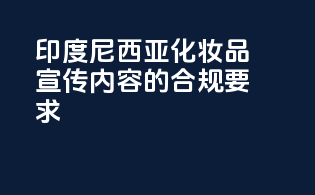 印度尼西亚化妆品宣传内容的合规要求