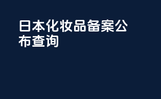 日本化妆品备案公布查询