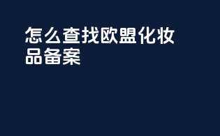 怎么查找欧盟化妆品备案