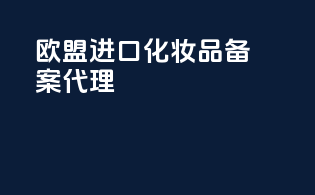 欧盟进口化妆品备案代理