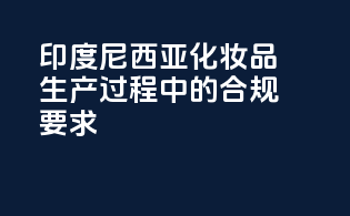 印度尼西亚化妆品生产过程中的合规要求