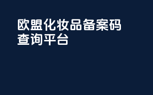 欧盟化妆品备案码查询平台