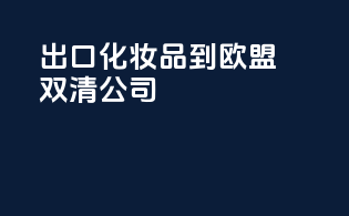 出口化妆品到欧盟双清公司