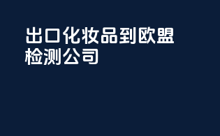 出口化妆品到欧盟检测公司